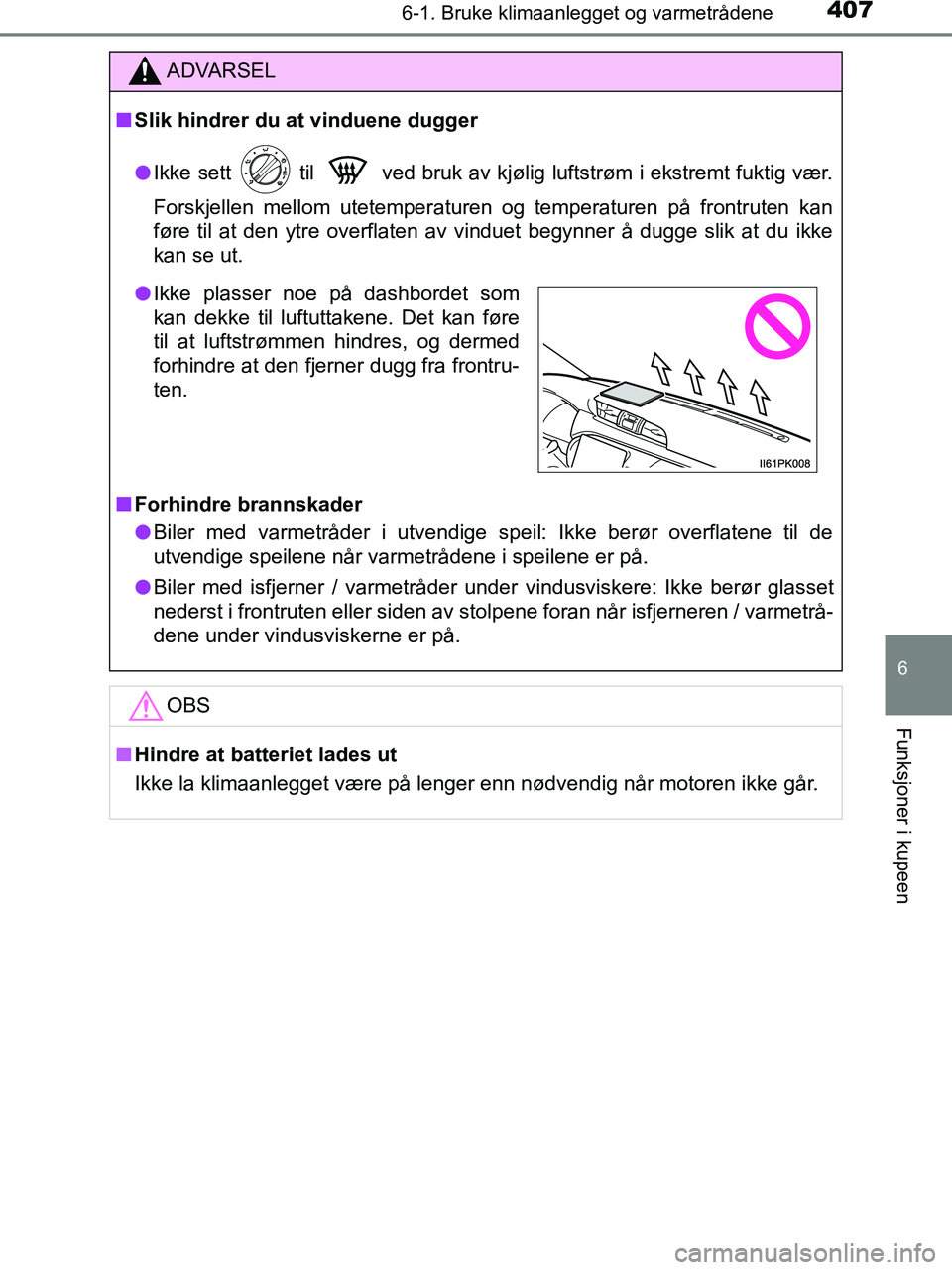 TOYOTA HILUX 2018  Instruksjoner for bruk (in Norwegian) 4076-1. Bruke klimaanlegget og varmetrådene
6
Funksjoner i kupeen
HILUX_OM_OM0K375NO_(EE)
ADVARSEL
n Slik hindrer du at vinduene dugger
l Ikke sett   til   ved bruk av kjølig luftstrøm i ekstremt f