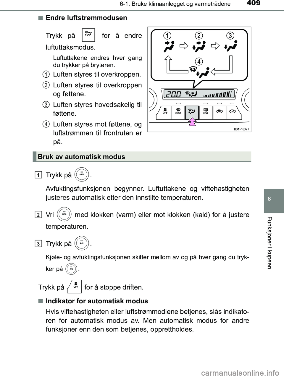 TOYOTA HILUX 2018  Instruksjoner for bruk (in Norwegian) 4096-1. Bruke klimaanlegget og varmetrådene
6
Funksjoner i kupeen
HILUX_OM_OM0K375NO_(EE)n
Endre luftstrømmodusen
Trykk på   for å endre
luftuttaksmodus.
Luftuttakene endres hver gang
du trykker p