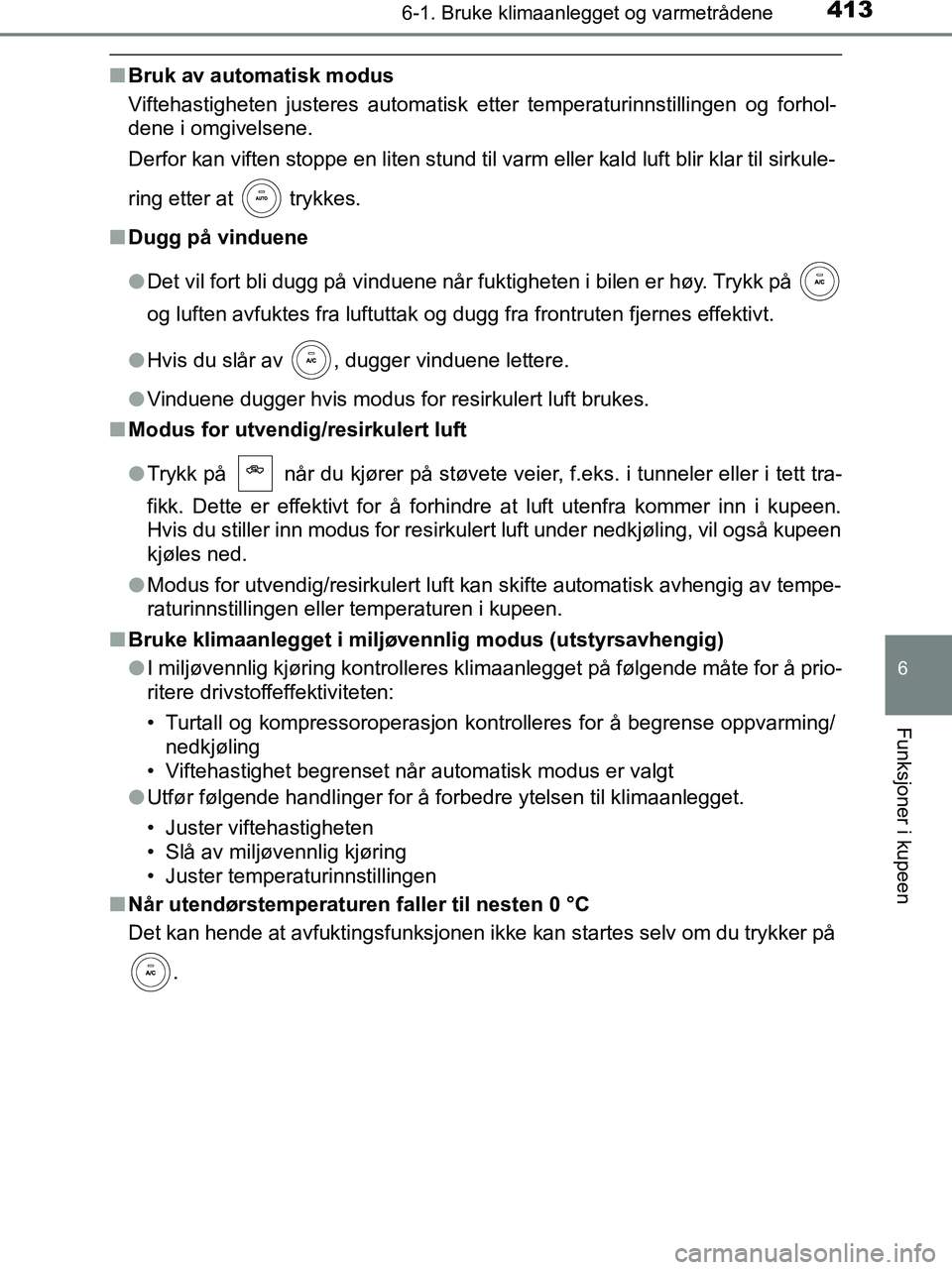 TOYOTA HILUX 2018  Instruksjoner for bruk (in Norwegian) 4136-1. Bruke klimaanlegget og varmetrådene
6
Funksjoner i kupeen
HILUX_OM_OM0K375NO_(EE)
nBruk av automatisk modus
Viftehastigheten justeres automatisk etter temperaturinnstillingen og forhol-
dene 