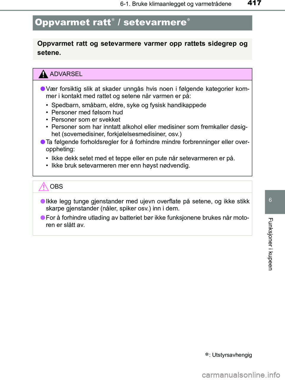 TOYOTA HILUX 2018  Instruksjoner for bruk (in Norwegian) 4176-1. Bruke klimaanlegget og varmetrådene
HILUX_OM_OM0K375NO_(EE)
6
Funksjoner i kupeen
Oppvarmet ratt / setevarmere
: Utstyrsavhengig
Oppvarmet ratt og setevarmere varmer opp rattets side