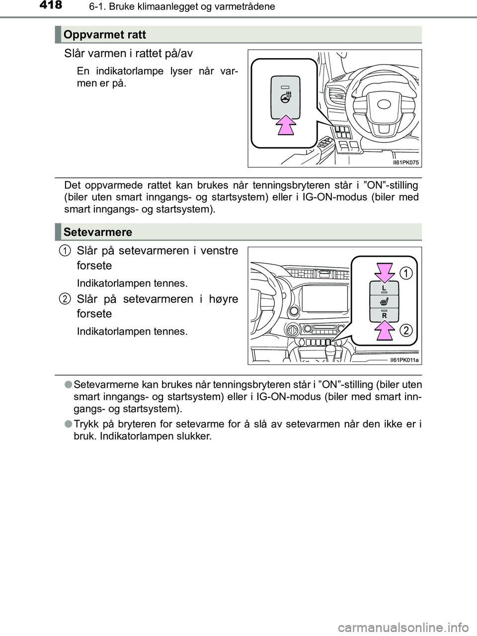 TOYOTA HILUX 2018  Instruksjoner for bruk (in Norwegian) 4186-1. Bruke klimaanlegget og varmetrådene
HILUX_OM_OM0K375NO_(EE)
Slår varmen i rattet på/av
En indikatorlampe lyser når var-
men er på.
Det oppvarmede rattet kan brukes når tenningsbryteren s