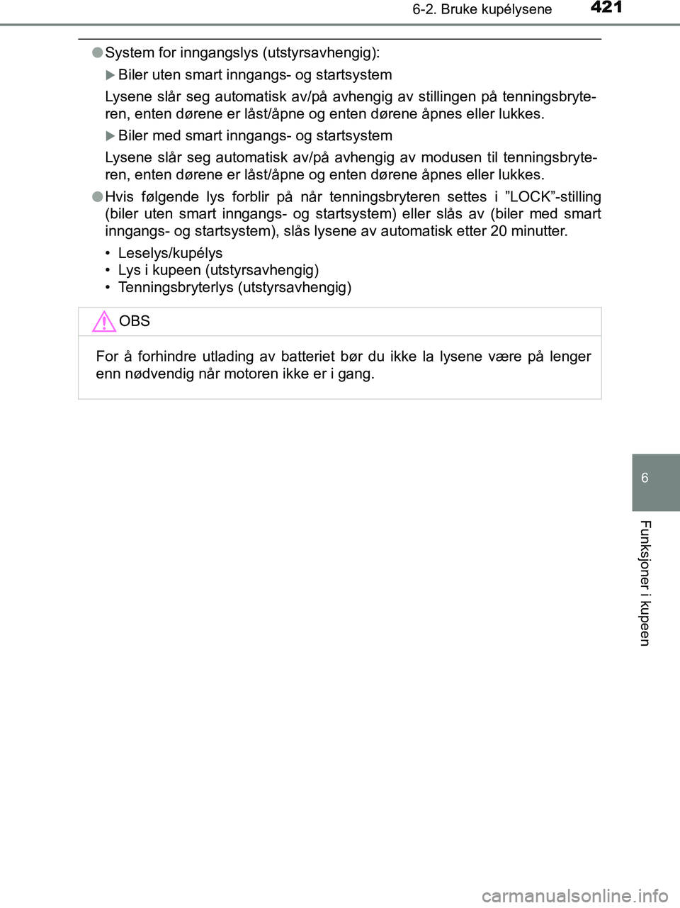 TOYOTA HILUX 2018  Instruksjoner for bruk (in Norwegian) 4216-2. Bruke kupélysene
HILUX_OM_OM0K375NO_(EE)
6
Funksjoner i kupeen
lSystem for inngangslys (utstyrsavhengig):
Biler uten smart inngangs- og startsystem
Lysene slår seg automatisk av/på avhen