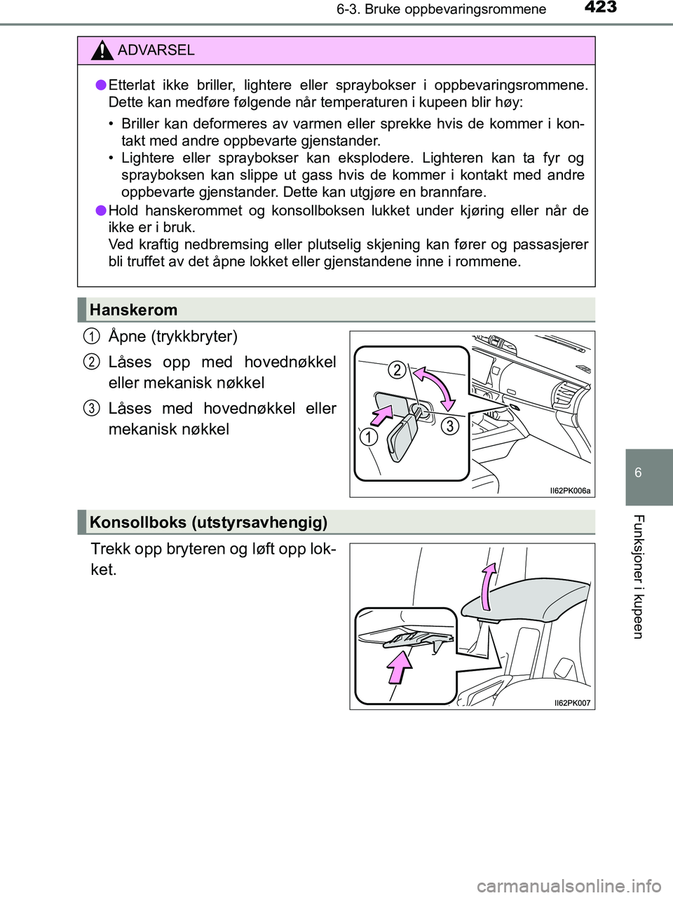 TOYOTA HILUX 2018  Instruksjoner for bruk (in Norwegian) 4236-3. Bruke oppbevaringsrommene
HILUX_OM_OM0K375NO_(EE)
6
Funksjoner i kupeen
Åpne (trykkbryter)
Låses opp med hovednøkkel
eller mekanisk nøkkel
Låses med hovednøkkel eller
mekanisk nøkkel
Tr