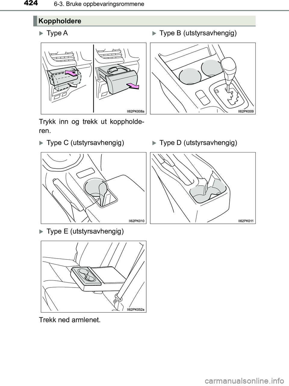 TOYOTA HILUX 2018  Instruksjoner for bruk (in Norwegian) 424
HILUX_OM_OM0K375NO_(EE)
6-3. Bruke oppbevaringsrommene
Koppholdere
Ty p e  AType B (utstyrsavhengig)
Trykk inn og trekk ut koppholde-
ren.
Type C (utstyrsavhengig)Type D (utstyrsavheng