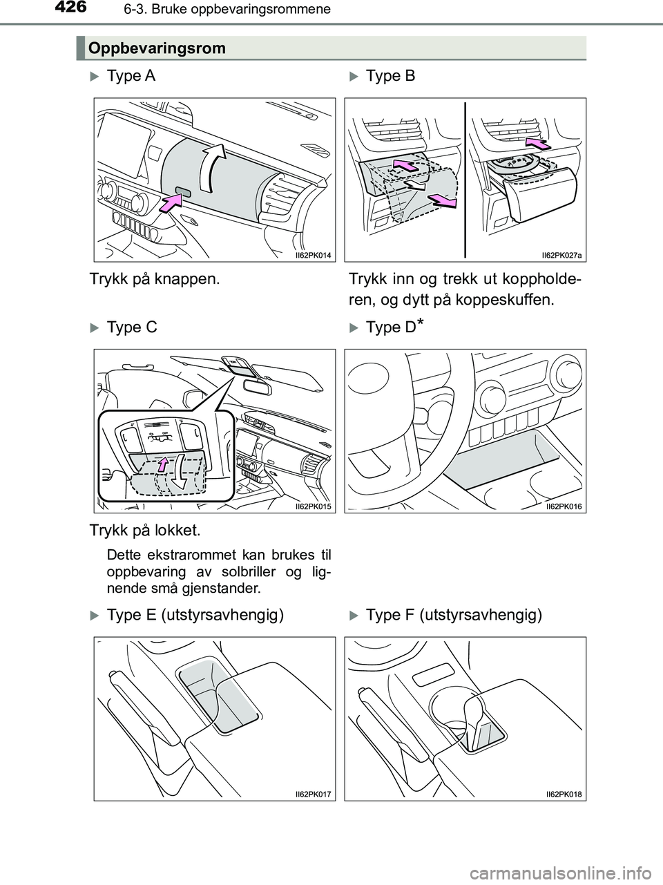 TOYOTA HILUX 2018  Instruksjoner for bruk (in Norwegian) 426
HILUX_OM_OM0K375NO_(EE)
6-3. Bruke oppbevaringsrommene
Oppbevaringsrom
Ty p e  AType B
Trykk på knappen. Trykk inn og trekk ut koppholde-
ren, og dytt på koppeskuffen.
Ty p e  CType 