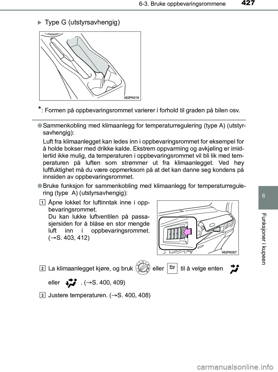 TOYOTA HILUX 2018  Instruksjoner for bruk (in Norwegian) 4276-3. Bruke oppbevaringsrommene
HILUX_OM_OM0K375NO_(EE)
6
Funksjoner i kupeen
*: Formen på oppbevaringsrommet varierer i forhold til graden på bilen osv.
lSammenkobling med klimaanlegg for temper 