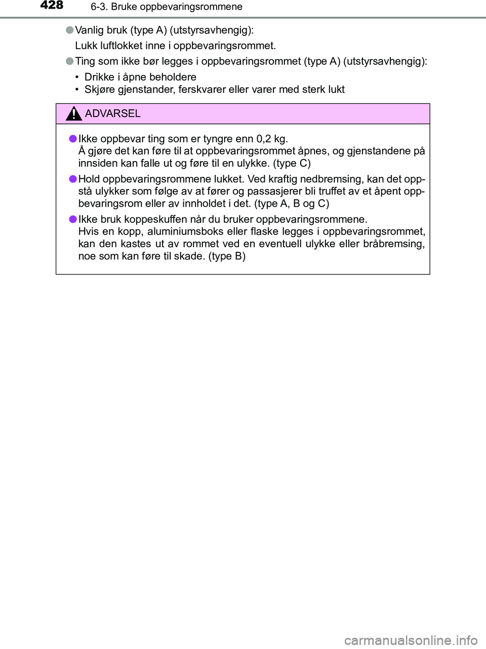 TOYOTA HILUX 2018  Instruksjoner for bruk (in Norwegian) 428
HILUX_OM_OM0K375NO_(EE)
6-3. Bruke oppbevaringsrommene
lVanlig bruk (type A) (utstyrsavhengig):
Lukk luftlokket inne i oppbevaringsrommet.
l Ting som ikke bør legges i oppbevaringsrommet (type A)