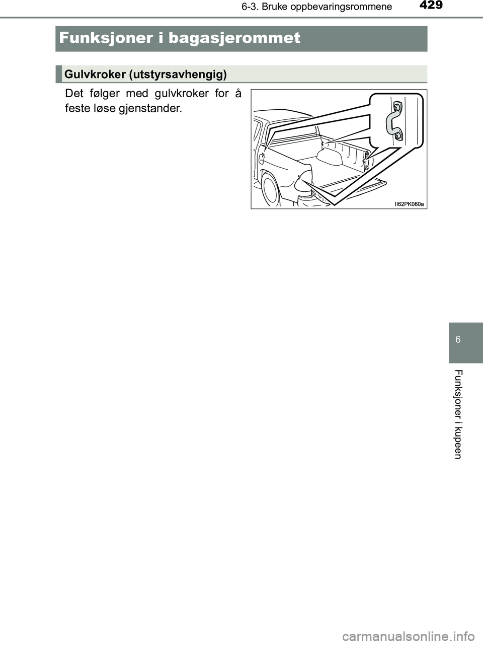 TOYOTA HILUX 2018  Instruksjoner for bruk (in Norwegian) 4296-3. Bruke oppbevaringsrommene
HILUX_OM_OM0K375NO_(EE)
6
Funksjoner i kupeen
Funksjoner i bagasjerommet
Det følger med gulvkroker for å
feste løse gjenstander.
Gulvkroker (utstyrsavhengig)
OM0K3