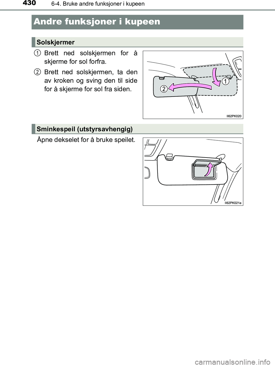 TOYOTA HILUX 2018  Instruksjoner for bruk (in Norwegian) 4306-4. Bruke andre funksjoner i kupeen
HILUX_OM_OM0K375NO_(EE)
Andre funksjoner i kupeen
Brett ned solskjermen for å
skjerme for sol forfra.
Brett ned solskjermen, ta den
av kroken og sving den til 