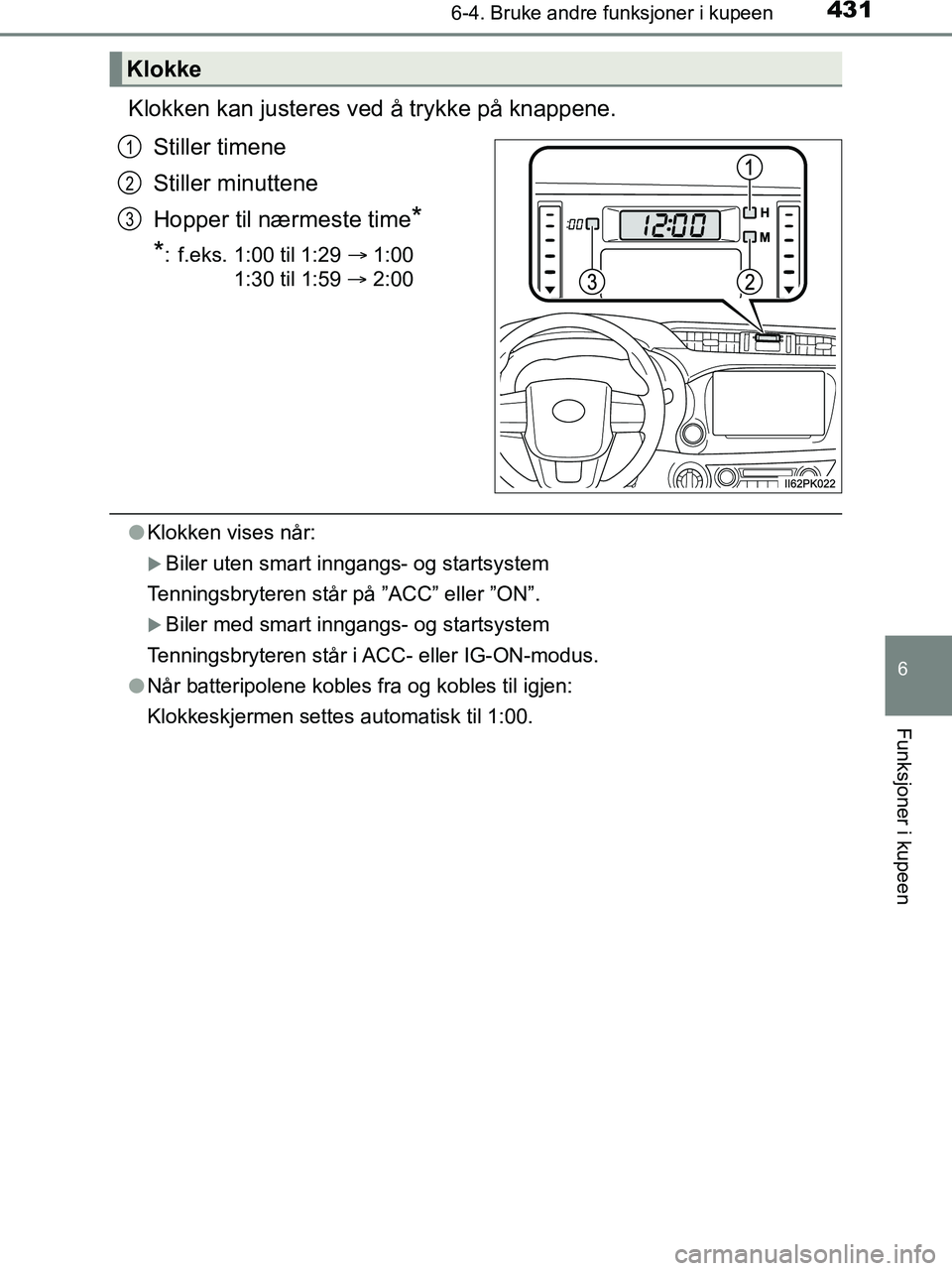 TOYOTA HILUX 2018  Instruksjoner for bruk (in Norwegian) 4316-4. Bruke andre funksjoner i kupeen
HILUX_OM_OM0K375NO_(EE)
6
Funksjoner i kupeen
Klokken kan justeres ved å trykke på knappene.
Stiller timene
Stiller minuttene
Hopper til nærmeste time
*
*
: 