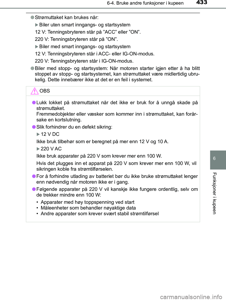 TOYOTA HILUX 2018  Instruksjoner for bruk (in Norwegian) 4336-4. Bruke andre funksjoner i kupeen
HILUX_OM_OM0K375NO_(EE)
6
Funksjoner i kupeen
lStrømuttaket kan brukes når:
Biler uten smart inngangs- og startsystem
12 V: Tenningsbryteren står på ”A