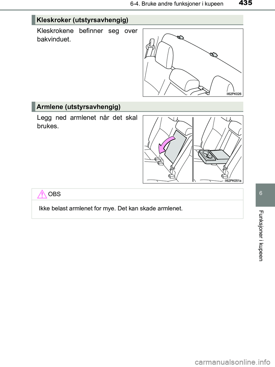 TOYOTA HILUX 2018  Instruksjoner for bruk (in Norwegian) 4356-4. Bruke andre funksjoner i kupeen
HILUX_OM_OM0K375NO_(EE)
6
Funksjoner i kupeen
Kleskrokene befinner seg over
bakvinduet.
Legg ned armlenet når det skal
brukes.
Kleskroker (utstyrsavhengig)
Arm