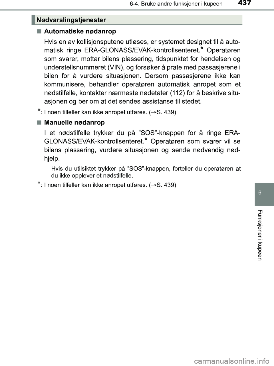 TOYOTA HILUX 2018  Instruksjoner for bruk (in Norwegian) 4376-4. Bruke andre funksjoner i kupeen
HILUX_OM_OM0K375NO_(EE)
6
Funksjoner i kupeen
nAutomatiske nødanrop
Hvis en av kollisjonsputene utløses, er systemet designet til å auto-
matisk ringe ERA-GL