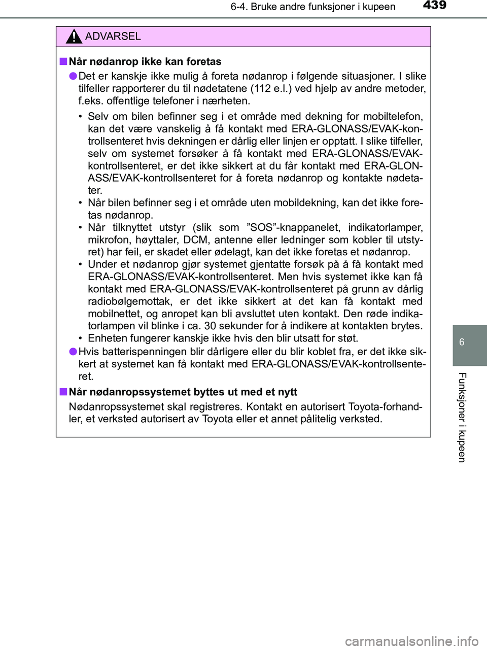 TOYOTA HILUX 2018  Instruksjoner for bruk (in Norwegian) 4396-4. Bruke andre funksjoner i kupeen
HILUX_OM_OM0K375NO_(EE)
6
Funksjoner i kupeen
ADVARSEL
n Når nødanrop ikke kan foretas
l Det er kanskje ikke mulig å foreta nødanrop i følgende situasjoner