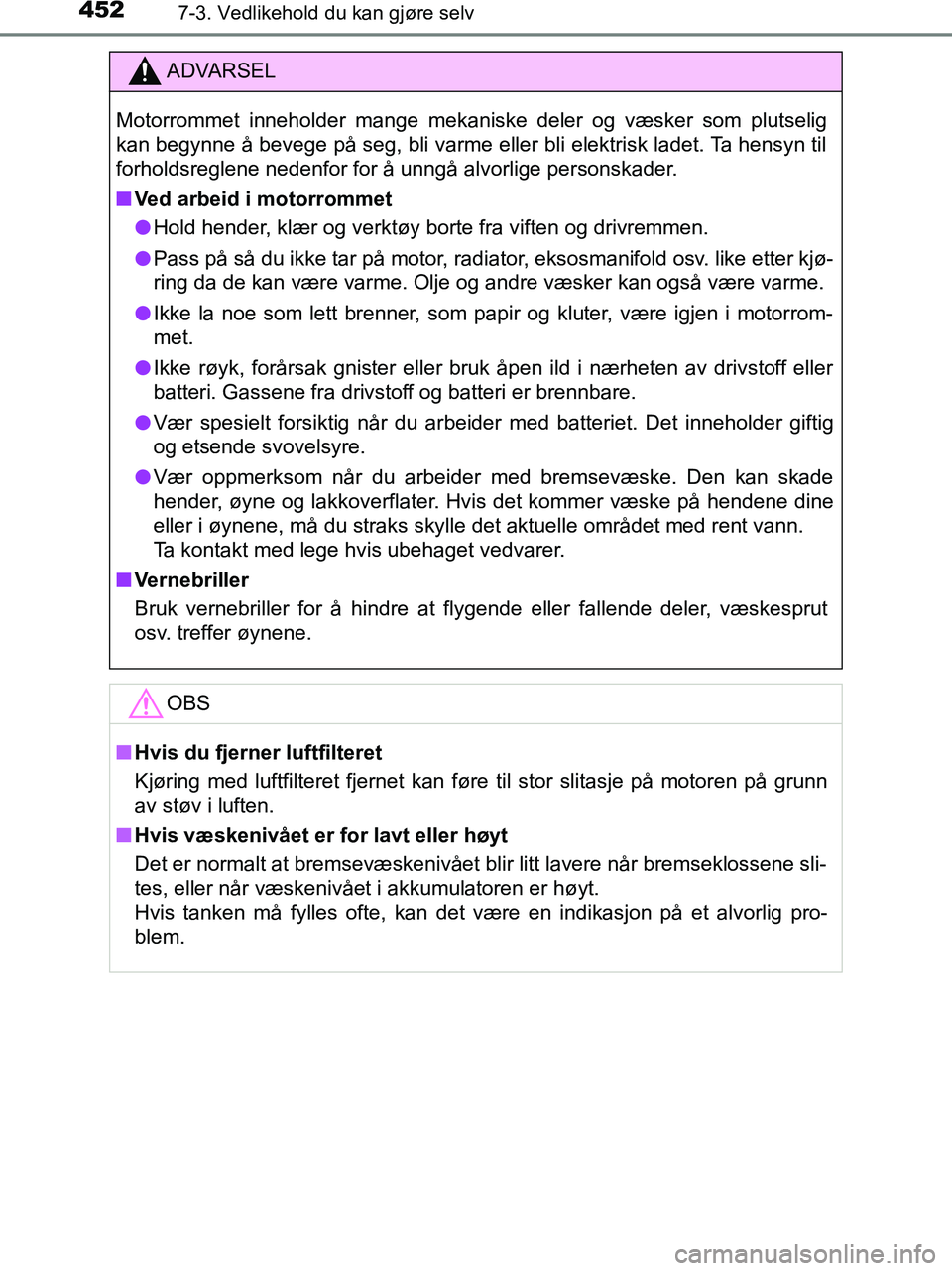 TOYOTA HILUX 2018  Instruksjoner for bruk (in Norwegian) 4527-3. Vedlikehold du kan gjøre selv
HILUX_OM_OM0K375NO_(EE)
ADVARSEL
Motorrommet inneholder mange mekaniske deler og væsker som plutselig
kan begynne å bevege på seg, bli varme eller bli elektri