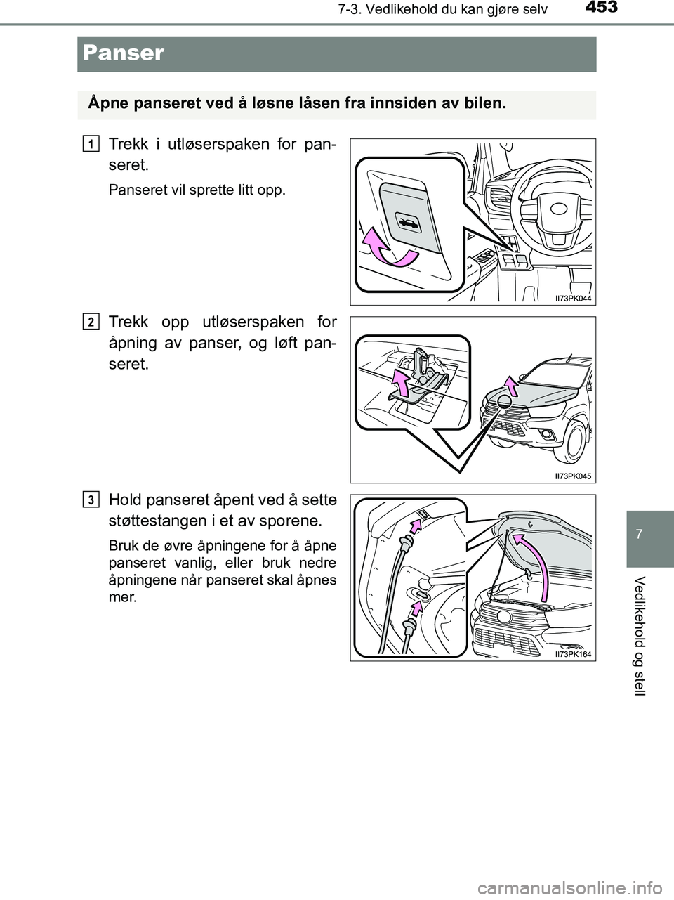 TOYOTA HILUX 2018  Instruksjoner for bruk (in Norwegian) 4537-3. Vedlikehold du kan gjøre selv
HILUX_OM_OM0K375NO_(EE)
7
Vedlikehold og stell
Panser
Trekk i utløserspaken for pan-
seret.
Panseret vil sprette litt opp.
Trekk opp utløserspaken for
åpning 