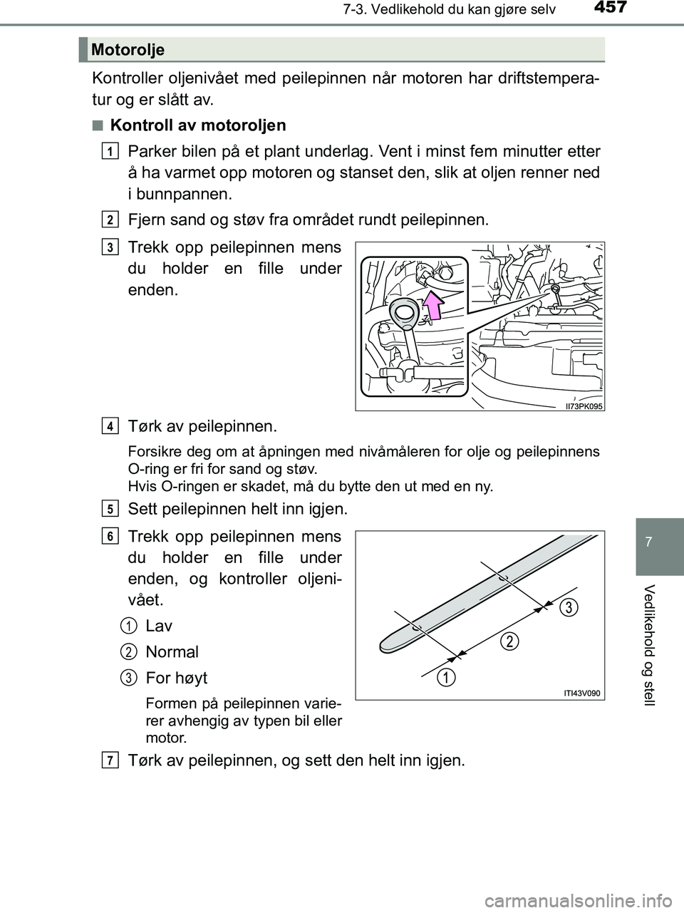 TOYOTA HILUX 2018  Instruksjoner for bruk (in Norwegian) 4577-3. Vedlikehold du kan gjøre selv
HILUX_OM_OM0K375NO_(EE)
7
Vedlikehold og stell
Kontroller oljenivået med peilepinnen når motoren har driftstempera-
tur og er slått av.
nKontroll av motorolje