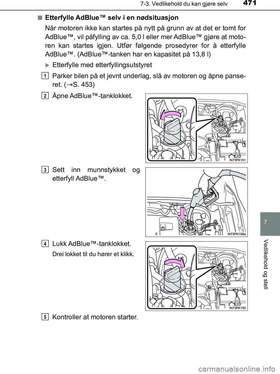 TOYOTA HILUX 2018 Instruksjoner for bruk (in Norwegian) 4717-3. Vedlikehold du kan gjøre selv
HILUX_OM_OM0K375NO_(EE)
7
Vedlikehold og stell
nEtterfylle AdBlue™ selv i en nødsituasjon
Når motoren ikke kan startes på nytt på grunn av at det er tomt f TOYOTA HILUX 2018 Instruksjoner for bruk (in Norwegian) 4717-3. Vedlikehold du kan gjøre selv
HILUX_OM_OM0K375NO_(EE)
7
Vedlikehold og stell
nEtterfylle AdBlue™ selv i en nødsituasjon
Når motoren ikke kan startes på nytt på grunn av at det er tomt f