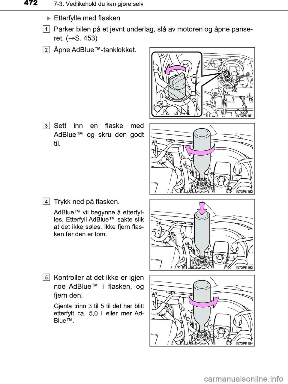 TOYOTA HILUX 2018 Instruksjoner for bruk (in Norwegian) 4727-3. Vedlikehold du kan gjøre selv
HILUX_OM_OM0K375NO_(EE)
Etterfylle med flasken
Parker bilen på et jevnt underlag, slå av motoren og åpne panse-
ret. (S. 453)
Åpne AdBlue™-tanklokket TOYOTA HILUX 2018 Instruksjoner for bruk (in Norwegian) 4727-3. Vedlikehold du kan gjøre selv
HILUX_OM_OM0K375NO_(EE)
Etterfylle med flasken
Parker bilen på et jevnt underlag, slå av motoren og åpne panse-
ret. (S. 453)
Åpne AdBlue™-tanklokket