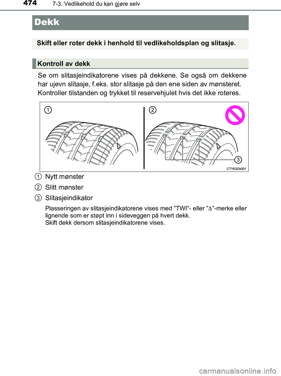 TOYOTA HILUX 2018 Instruksjoner for bruk (in Norwegian) 4747-3. Vedlikehold du kan gjøre selv
HILUX_OM_OM0K375NO_(EE)
Dekk
Se om slitasjeindikatorene vises på dekkene. Se også om dekkene
har ujevn slitasje, f.eks. stor slitasje på den ene siden av møn TOYOTA HILUX 2018 Instruksjoner for bruk (in Norwegian) 4747-3. Vedlikehold du kan gjøre selv
HILUX_OM_OM0K375NO_(EE)
Dekk
Se om slitasjeindikatorene vises på dekkene. Se også om dekkene
har ujevn slitasje, f.eks. stor slitasje på den ene siden av møn