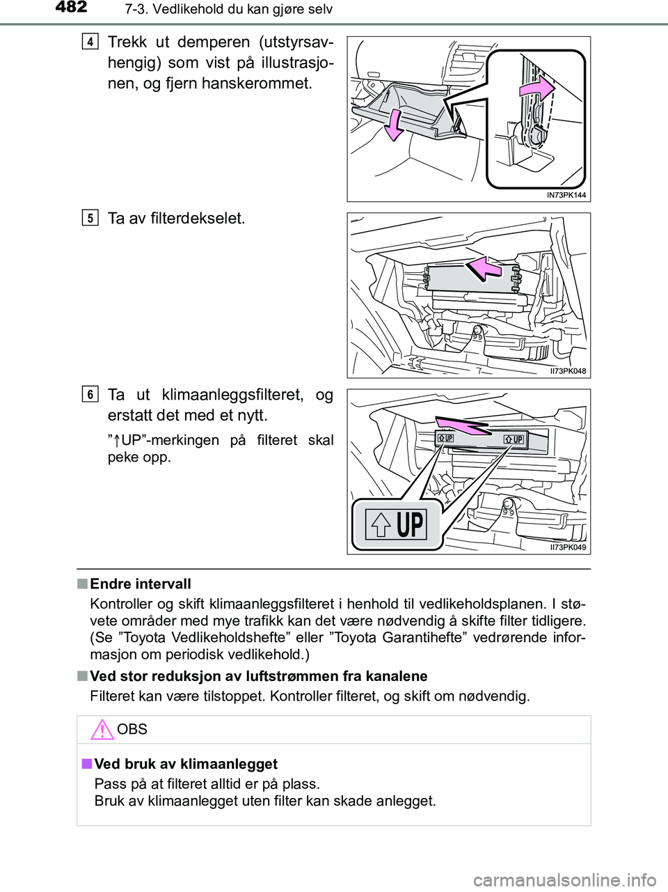 TOYOTA HILUX 2018  Instruksjoner for bruk (in Norwegian) 4827-3. Vedlikehold du kan gjøre selv
HILUX_OM_OM0K375NO_(EE)
Trekk ut demperen (utstyrsav-
hengig) som vist på illustrasjo-
nen, og fjern hanskerommet.
Ta av filterdekselet.
Ta ut klimaanleggsfilte