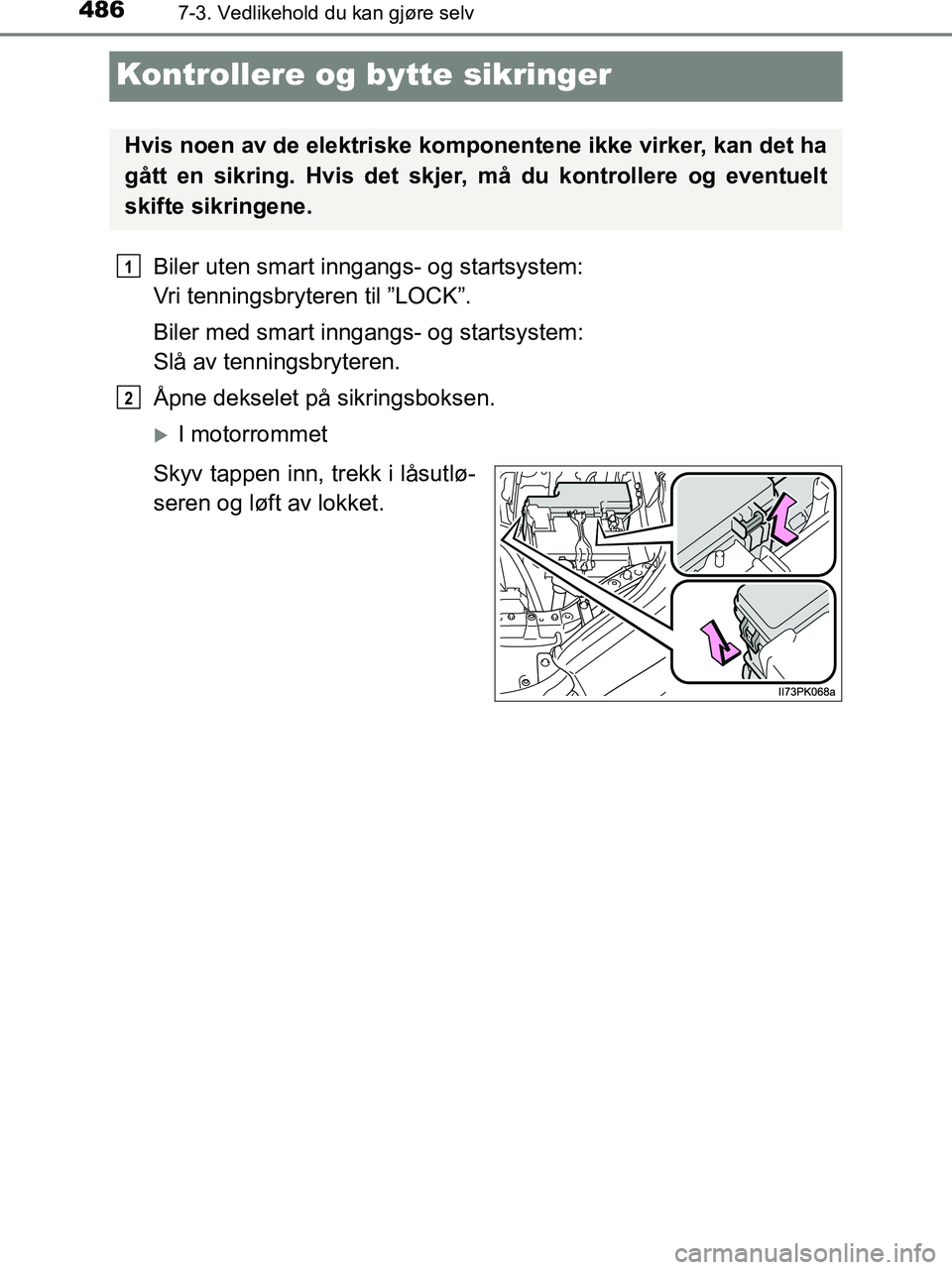 TOYOTA HILUX 2018  Instruksjoner for bruk (in Norwegian) 4867-3. Vedlikehold du kan gjøre selv
HILUX_OM_OM0K375NO_(EE)
Kontrollere og bytte sikringer
Biler uten smart inngangs- og startsystem: 
Vri tenningsbryteren til ”LOCK”.
Biler med smart inngangs-