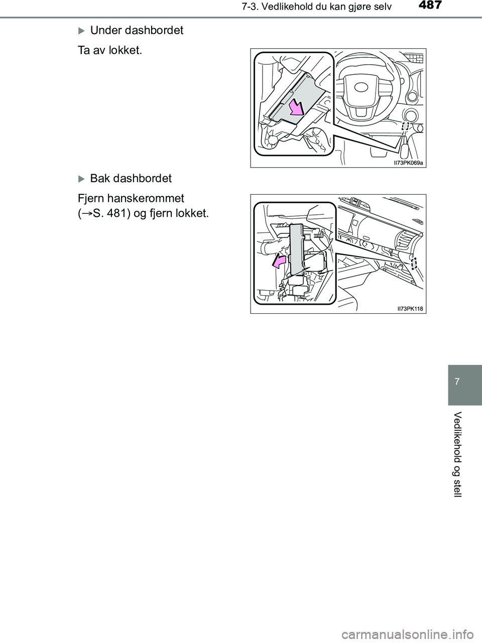 TOYOTA HILUX 2018  Instruksjoner for bruk (in Norwegian) 4877-3. Vedlikehold du kan gjøre selv
HILUX_OM_OM0K375NO_(EE)
7
Vedlikehold og stell
Under dashbordet
Ta av lokket.
Bak dashbordet
Fjern hanskerommet
(  S. 481) og fjern lokket.
OM0K375NO.bo