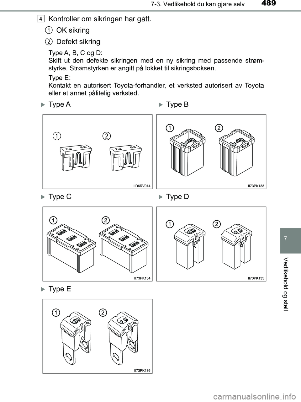 TOYOTA HILUX 2018  Instruksjoner for bruk (in Norwegian) 4897-3. Vedlikehold du kan gjøre selv
HILUX_OM_OM0K375NO_(EE)
7
Vedlikehold og stell
Kontroller om sikringen har gått.OK sikring
Defekt sikring
Type A, B, C og D:
Skift ut den defekte sikringen med 