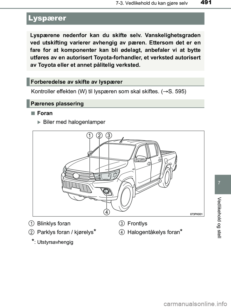 TOYOTA HILUX 2018  Instruksjoner for bruk (in Norwegian) 4917-3. Vedlikehold du kan gjøre selv
HILUX_OM_OM0K375NO_(EE)
7
Vedlikehold og stell
Lyspærer
Kontroller effekten (W) til lyspæren som skal skiftes. ( S. 595)
nForan
Biler med halogenlamper
*