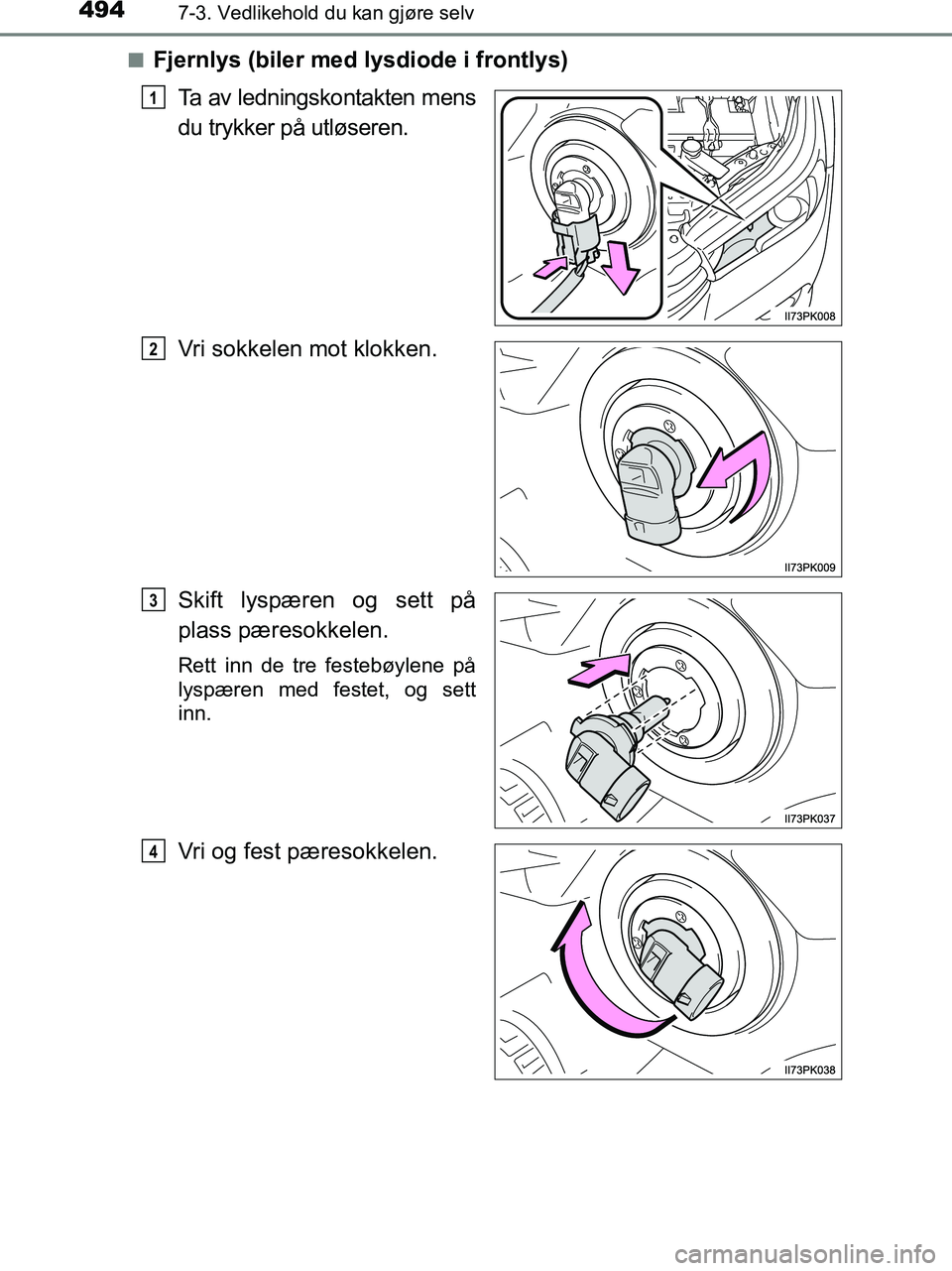 TOYOTA HILUX 2018  Instruksjoner for bruk (in Norwegian) 4947-3. Vedlikehold du kan gjøre selv
HILUX_OM_OM0K375NO_(EE)n
Fjernlys (biler med lysdiode i frontlys)
Ta av ledningskontakten mens
du trykker på utløseren.
Vri sokkelen mot klokken.
Skift lyspær