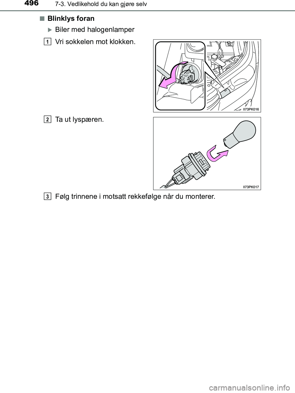 TOYOTA HILUX 2018  Instruksjoner for bruk (in Norwegian) 4967-3. Vedlikehold du kan gjøre selv
HILUX_OM_OM0K375NO_(EE)n
Blinklys foran
Biler med halogenlamper
Vri sokkelen mot klokken.
Ta ut lyspæren.
Følg trinnene i motsatt rekkefølge når du monter
