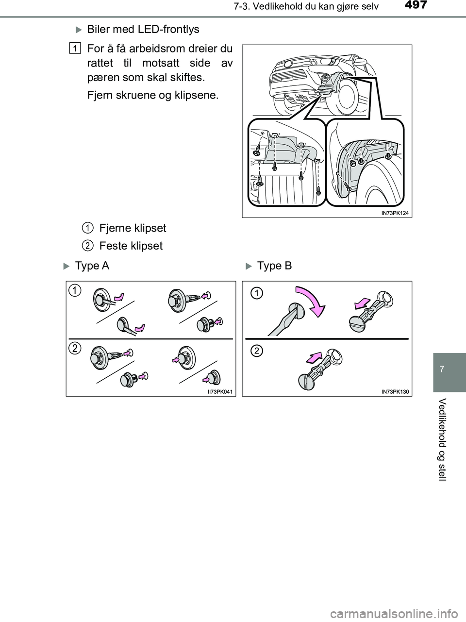 TOYOTA HILUX 2018  Instruksjoner for bruk (in Norwegian) 4977-3. Vedlikehold du kan gjøre selv
HILUX_OM_OM0K375NO_(EE)
7
Vedlikehold og stell
Biler med LED-frontlys
For å få arbeidsrom dreier du
rattet til motsatt side av
pæren som skal skiftes.
Fjer