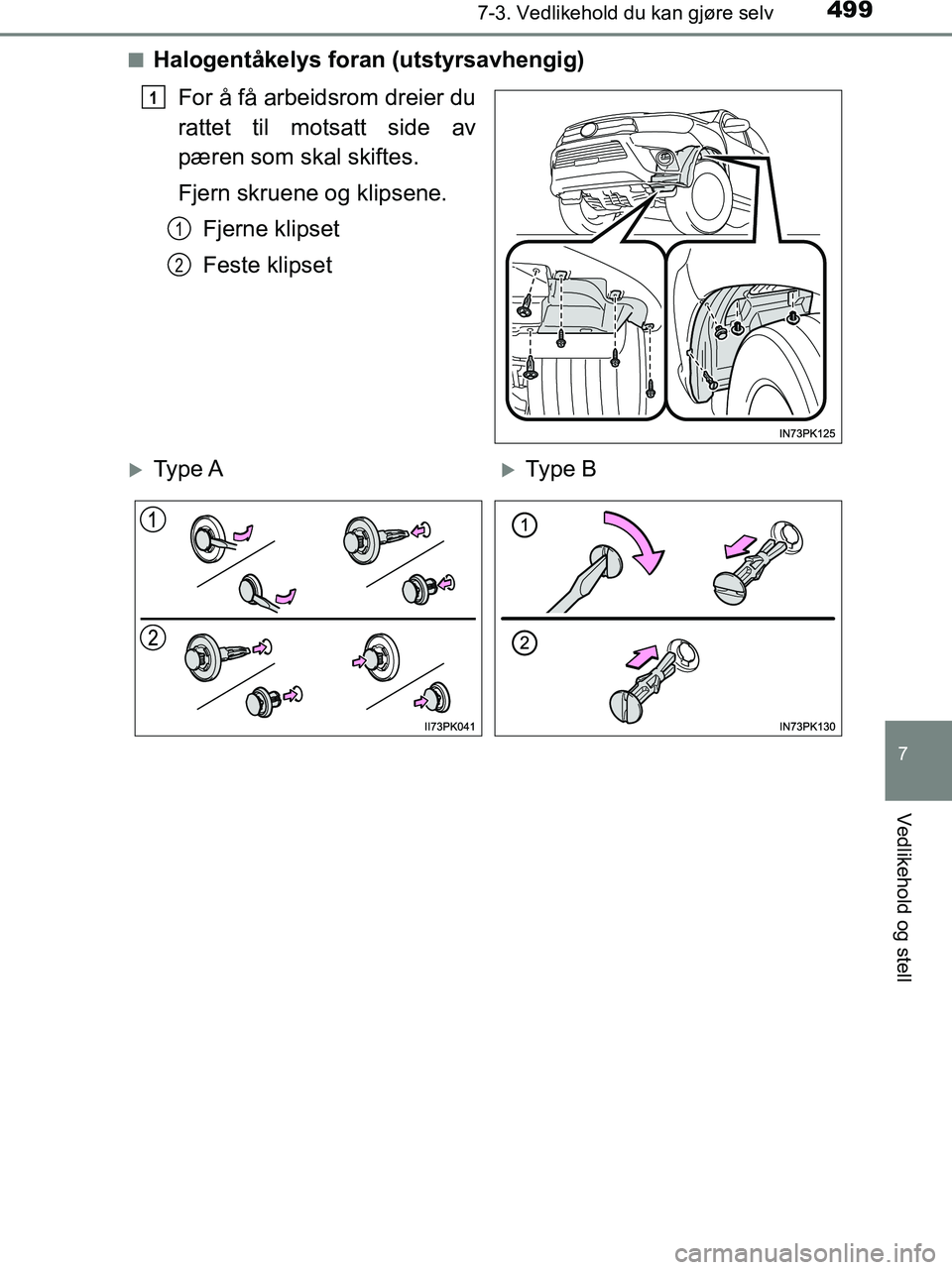 TOYOTA HILUX 2018  Instruksjoner for bruk (in Norwegian) 4997-3. Vedlikehold du kan gjøre selv
HILUX_OM_OM0K375NO_(EE)
7
Vedlikehold og stell
nHalogentåkelys foran (utstyrsavhengig)For å få arbeidsrom dreier du
rattet til motsatt side av
pæren som skal