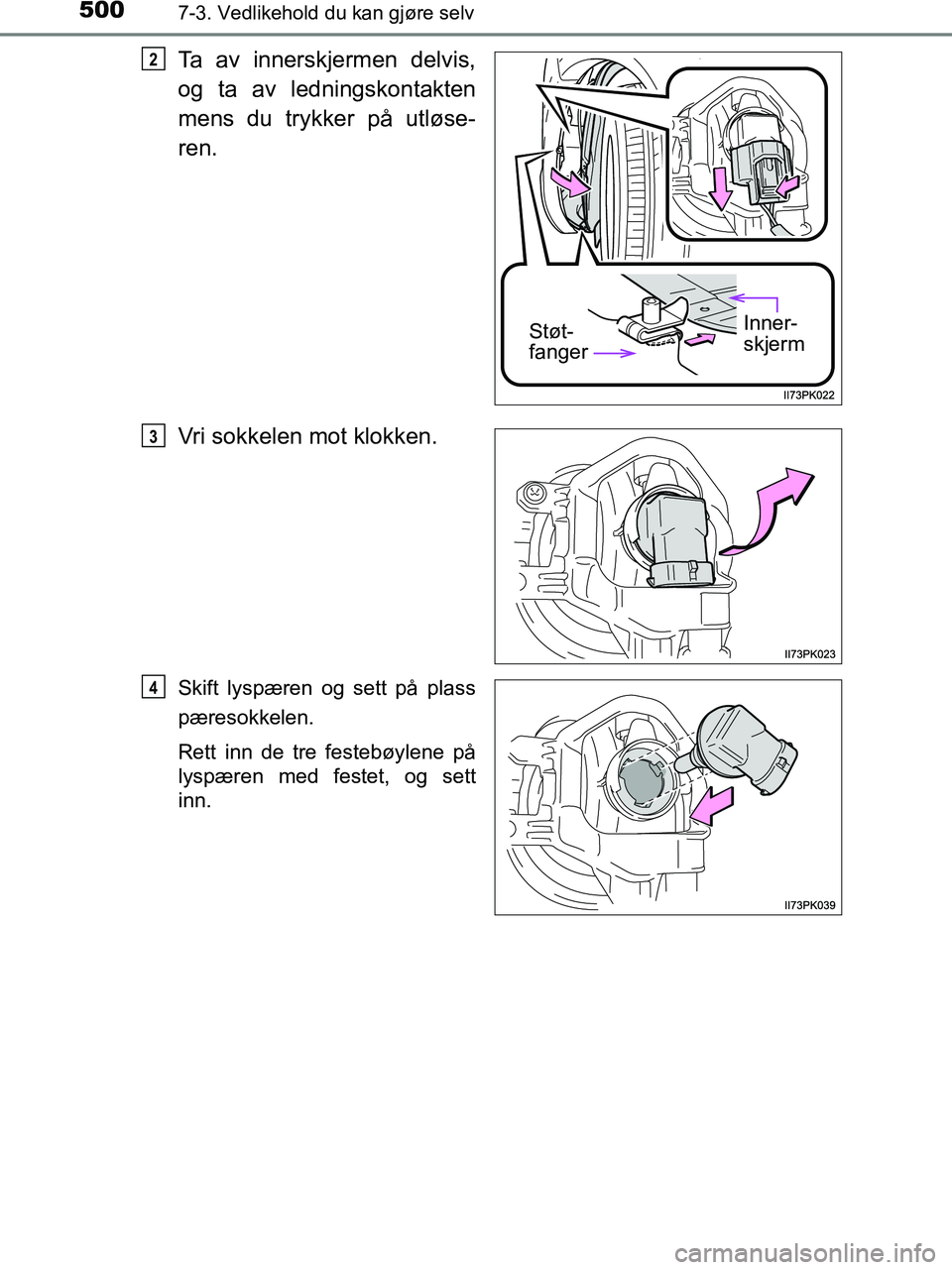TOYOTA HILUX 2018  Instruksjoner for bruk (in Norwegian) 5007-3. Vedlikehold du kan gjøre selv
HILUX_OM_OM0K375NO_(EE)
Ta av innerskjermen delvis,
og ta av ledningskontakten
mens du trykker på utløse-
ren.
Vri sokkelen mot klokken.
Skift lyspæren og set