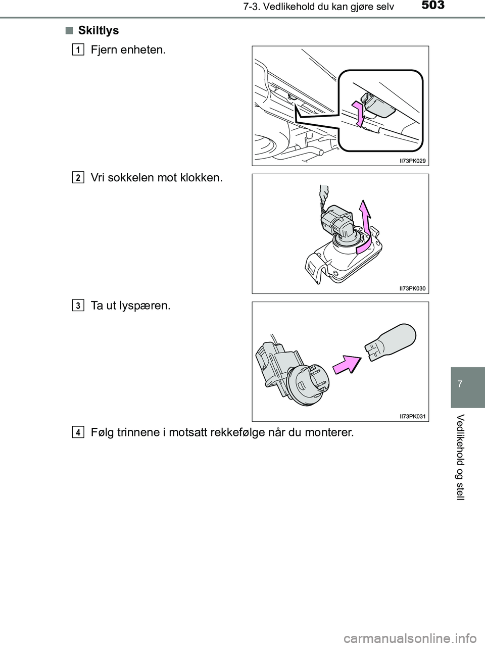TOYOTA HILUX 2018  Instruksjoner for bruk (in Norwegian) 5037-3. Vedlikehold du kan gjøre selv
HILUX_OM_OM0K375NO_(EE)
7
Vedlikehold og stell
nSkiltlysFjern enheten.
Vri sokkelen mot klokken.
Ta ut lyspæren.
Følg trinnene i motsatt rekkefølge når du mo