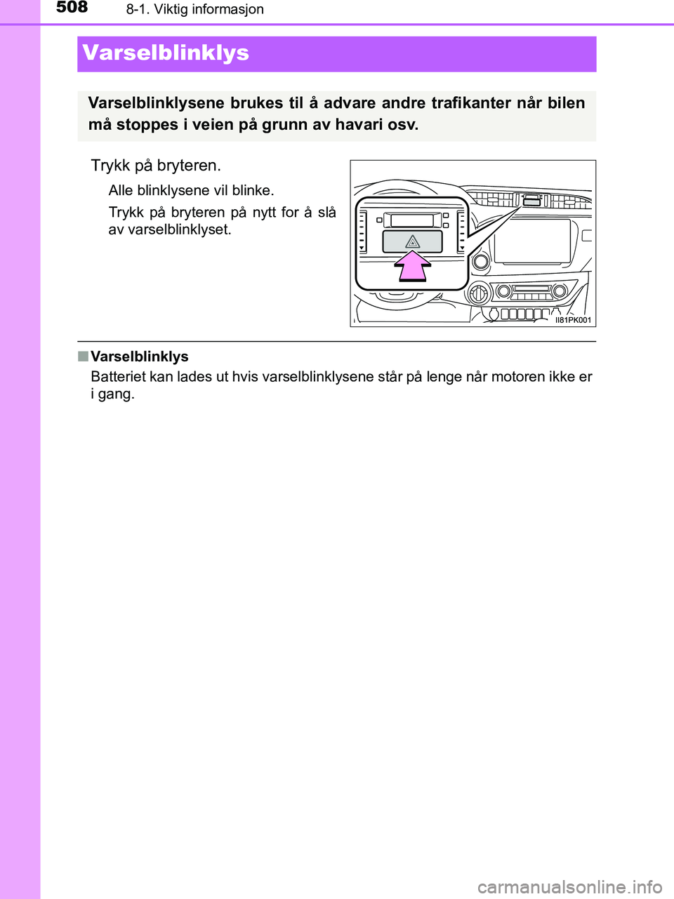 TOYOTA HILUX 2018  Instruksjoner for bruk (in Norwegian) 5088-1. Viktig informasjon
HILUX_OM_OM0K375NO_(EE)
Varselblinklys
Trykk på bryteren.
Alle blinklysene vil blinke.
Trykk på bryteren på nytt for å slå
av varselblinklyset.
nVarselblinklys
Batterie