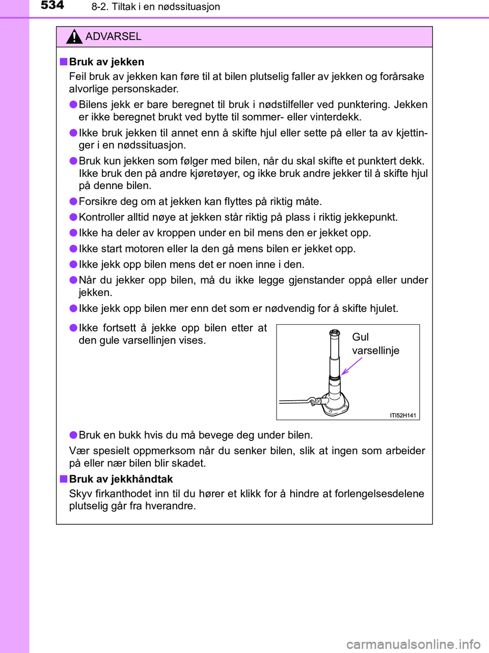 TOYOTA HILUX 2018 Instruksjoner for bruk (in Norwegian) 5348-2. Tiltak i en nødssituasjon
HILUX_OM_OM0K375NO_(EE)
ADVARSEL
n Bruk av jekken
Feil bruk av jekken kan føre til at bilen plutselig faller av jekken og forårsake
alvorlige personskader.
l Bilen TOYOTA HILUX 2018 Instruksjoner for bruk (in Norwegian) 5348-2. Tiltak i en nødssituasjon
HILUX_OM_OM0K375NO_(EE)
ADVARSEL
n Bruk av jekken
Feil bruk av jekken kan føre til at bilen plutselig faller av jekken og forårsake
alvorlige personskader.
l Bilen
