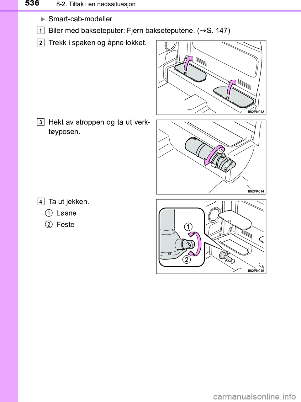 TOYOTA HILUX 2018 Instruksjoner for bruk (in Norwegian) 5368-2. Tiltak i en nødssituasjon
HILUX_OM_OM0K375NO_(EE)
Smart-cab-modeller
Biler med bakseteputer:
Fjern bakseteputene. (S. 147)
Trekk i spaken og åpne lokket.
Hekt av stroppen og ta ut v TOYOTA HILUX 2018 Instruksjoner for bruk (in Norwegian) 5368-2. Tiltak i en nødssituasjon
HILUX_OM_OM0K375NO_(EE)
Smart-cab-modeller
Biler med bakseteputer:
Fjern bakseteputene. (S. 147)
Trekk i spaken og åpne lokket.
Hekt av stroppen og ta ut v
