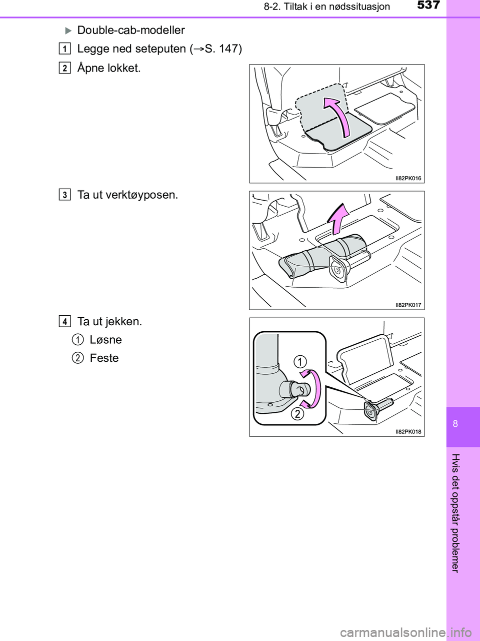 TOYOTA HILUX 2018 Instruksjoner for bruk (in Norwegian) 5378-2. Tiltak i en nødssituasjon
HILUX_OM_OM0K375NO_(EE)
8
Hvis det oppstår problemer
Double-cab-modeller
Legge ned seteputen (S. 147)
Åpne lokket.
Ta ut verktøyposen.
Ta ut jekken. Løsne
TOYOTA HILUX 2018 Instruksjoner for bruk (in Norwegian) 5378-2. Tiltak i en nødssituasjon
HILUX_OM_OM0K375NO_(EE)
8
Hvis det oppstår problemer
Double-cab-modeller
Legge ned seteputen (S. 147)
Åpne lokket.
Ta ut verktøyposen.
Ta ut jekken. Løsne