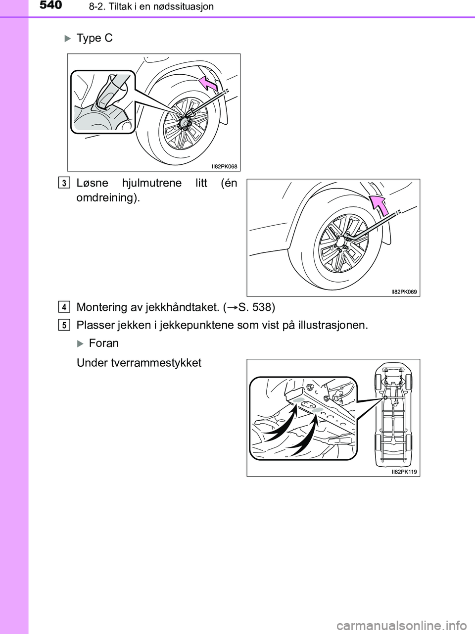 TOYOTA HILUX 2018  Instruksjoner for bruk (in Norwegian) 5408-2. Tiltak i en nødssituasjon
HILUX_OM_OM0K375NO_(EE)
Løsne hjulmutrene litt (én
omdreining).
Montering av jekkhåndtaket. (S. 538)
Plasser jekken i jekkepunkte ne som vist på illustrasjone