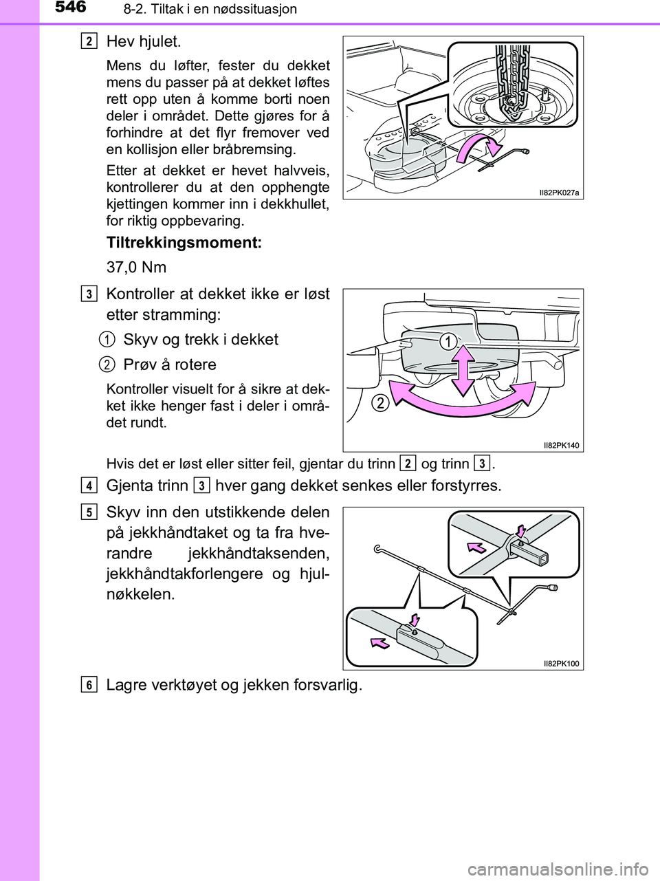 TOYOTA HILUX 2018  Instruksjoner for bruk (in Norwegian) 5468-2. Tiltak i en nødssituasjon
HILUX_OM_OM0K375NO_(EE)
Hev hjulet.
Mens du løfter, fester du dekket
mens du passer på at dekket løftes
rett opp uten å komme borti noen
deler i området. Dette 