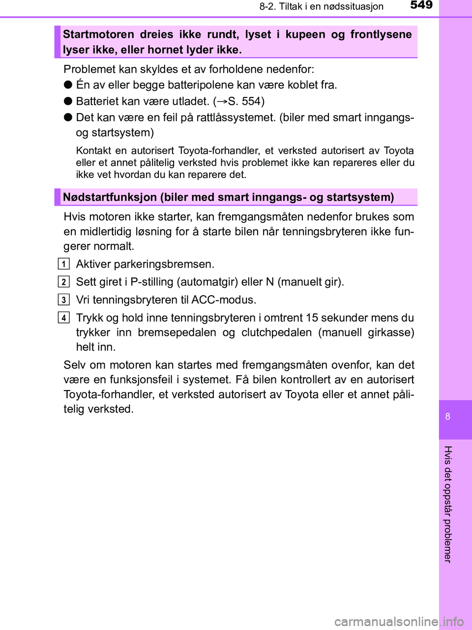 TOYOTA HILUX 2018  Instruksjoner for bruk (in Norwegian) 5498-2. Tiltak i en nødssituasjon
HILUX_OM_OM0K375NO_(EE)
8
Hvis det oppstår problemer
Problemet kan skyldes et av forholdene nedenfor:
lÉn av eller begge batteripolene kan være koblet fra.
l Batt