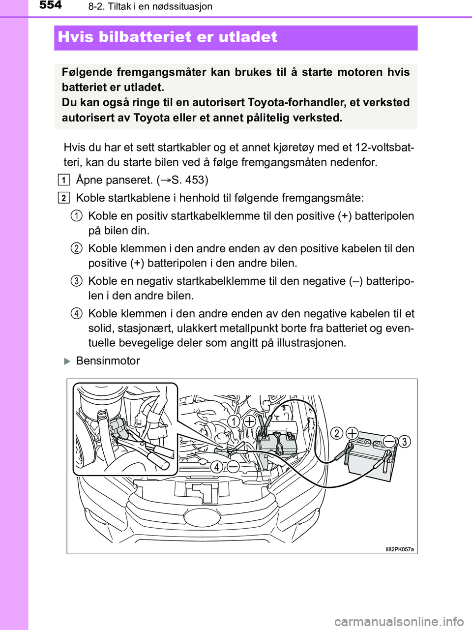 TOYOTA HILUX 2018  Instruksjoner for bruk (in Norwegian) 5548-2. Tiltak i en nødssituasjon
HILUX_OM_OM0K375NO_(EE)
Hvis bilbatteriet er utladet
Hvis du har et sett startkabler og et  annet kjøretøy med et 12-voltsbat-
teri, kan du starte bilen ved å fø