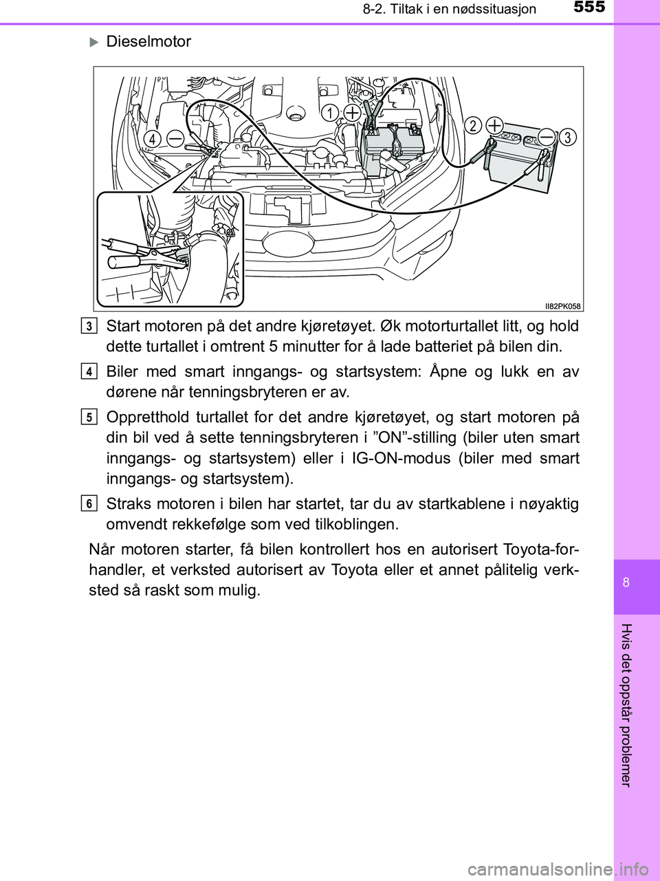 TOYOTA HILUX 2018  Instruksjoner for bruk (in Norwegian) 5558-2. Tiltak i en nødssituasjon
HILUX_OM_OM0K375NO_(EE)
8
Hvis det oppstår problemer
Dieselmotor
Start motoren på det andre kjøretøyet. Øk motorturtallet litt, og hold
dette turtallet i omt