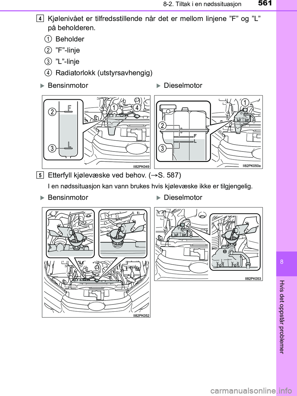 TOYOTA HILUX 2018 Instruksjoner for bruk (in Norwegian) 5618-2. Tiltak i en nødssituasjon
HILUX_OM_OM0K375NO_(EE)
8
Hvis det oppstår problemer
Kjølenivået er tilfredsstillende når det er mellom linjene ”F” og ”L”
på beholderen.Beholder
”F TOYOTA HILUX 2018 Instruksjoner for bruk (in Norwegian) 5618-2. Tiltak i en nødssituasjon
HILUX_OM_OM0K375NO_(EE)
8
Hvis det oppstår problemer
Kjølenivået er tilfredsstillende når det er mellom linjene ”F” og ”L”
på beholderen.Beholder
”F