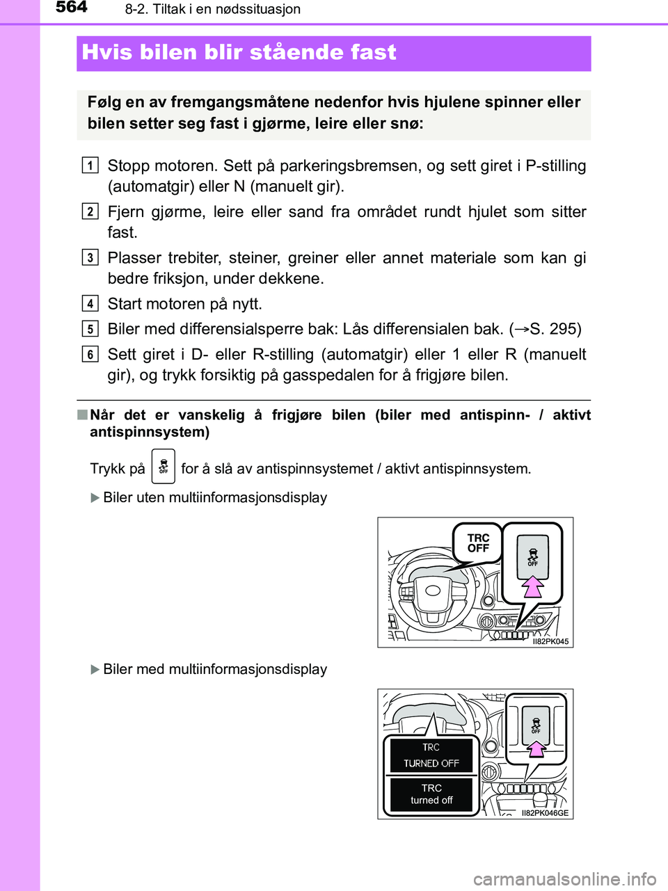 TOYOTA HILUX 2018 Instruksjoner for bruk (in Norwegian) 5648-2. Tiltak i en nødssituasjon
HILUX_OM_OM0K375NO_(EE)
Hvis bilen blir stående fast
Stopp motoren. Sett på parkeringsbremsen, og sett giret i P-stilling
(automatgir) eller N (manuelt gir).
Fjern TOYOTA HILUX 2018 Instruksjoner for bruk (in Norwegian) 5648-2. Tiltak i en nødssituasjon
HILUX_OM_OM0K375NO_(EE)
Hvis bilen blir stående fast
Stopp motoren. Sett på parkeringsbremsen, og sett giret i P-stilling
(automatgir) eller N (manuelt gir).
Fjern
