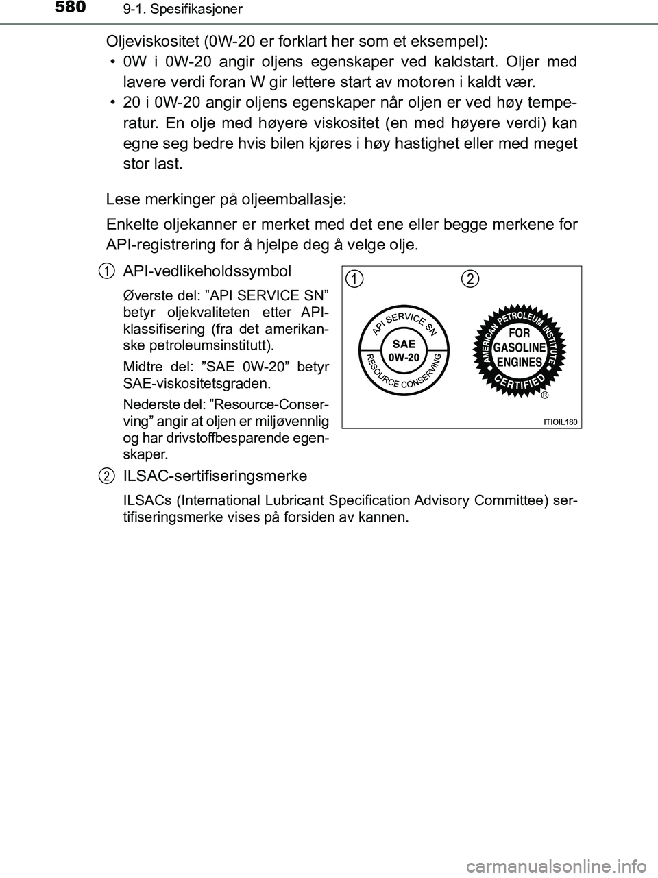 TOYOTA HILUX 2018  Instruksjoner for bruk (in Norwegian) 5809-1. Spesifikasjoner
HILUX_OM_OM0K375NO_(EE)
Oljeviskositet (0W-20 er forklart her som et eksempel):• 0W i 0W-20 angir oljens egenskaper ved kaldstart. Oljer med lavere verdi foran W gir lettere 