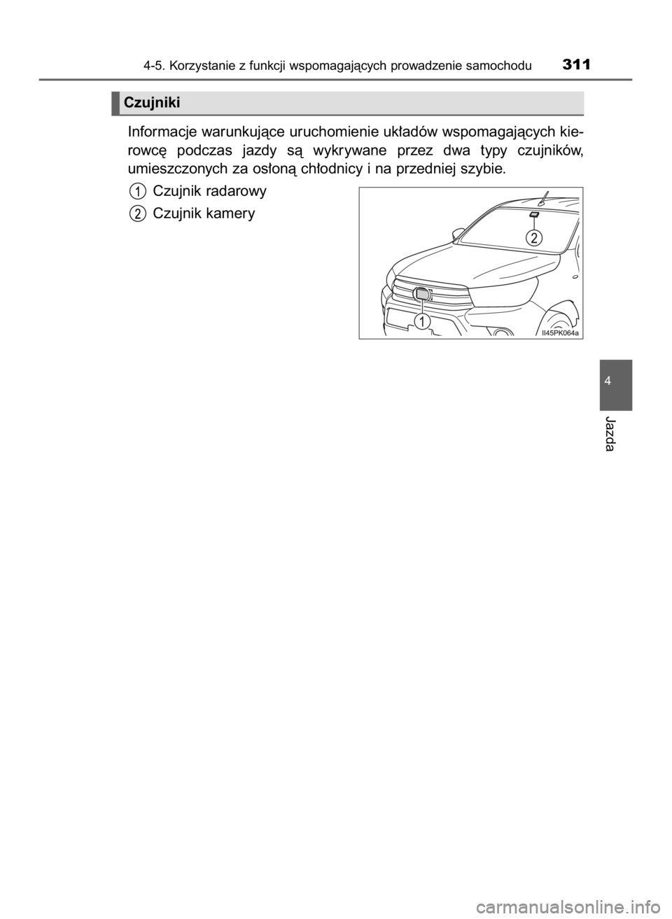 TOYOTA HILUX 2018  Instrukcja obsługi (in Polish) Informacje warunkujàce uruchomienie uk∏adów wspomagajàcych kie-
rowc´  podczas  jazdy  sà  wykrywane  przez  dwa  typy  czujników,
umieszczonych za os∏onà ch∏odnicy i na przedniej szybie.