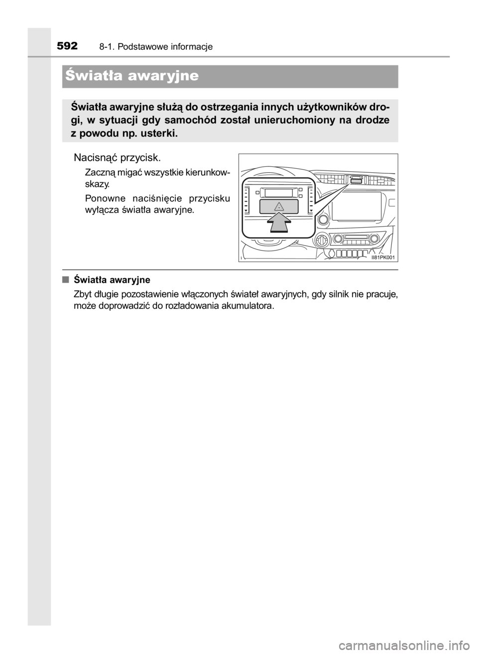 TOYOTA HILUX 2018  Instrukcja obsługi (in Polish) Nacisnàç przycisk.
Zacznà migaç wszystkie kierunkow-
skazy.
Ponowne  naciÊni´cie  przycisku
wy∏àcza Êwiat∏a awaryjne.
Âwiat∏a awaryjne
Zbyt d∏ugie pozostawienie w∏àczonych Êwiate