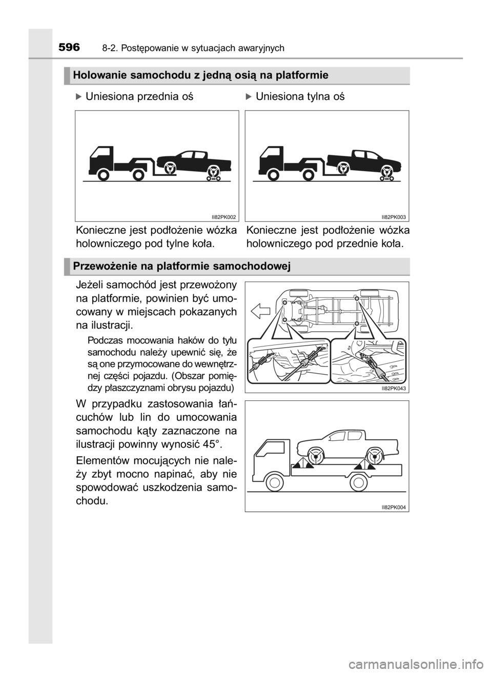 TOYOTA HILUX 2018  Instrukcja obsługi (in Polish) óUniesiona przednia oÊóUniesiona tylna oÊ
Konieczne  jest  pod∏o˝enie  wózka
holowniczego pod tylne ko∏a.
Je˝eli samochód jest przewo˝ony
na  platformie,  powinien  byç  umo-
cowany  w m